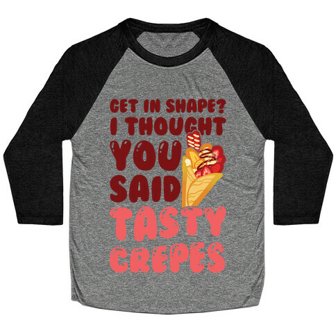 Get In Shape? I Though You Said Tasty Crepes Baseball Tee
