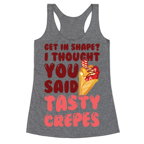 Get In Shape? I Though You Said Tasty Crepes Racerback Tank Top
