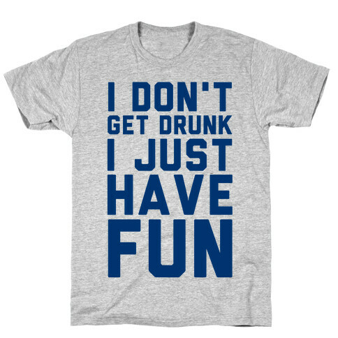 I Don't Get Drunk I Just Have Fun T-Shirt