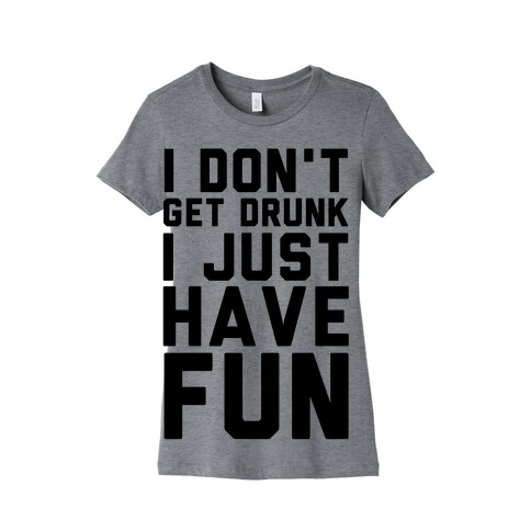 I Don't Get Drunk I Just Have Fun Womens T-Shirt
