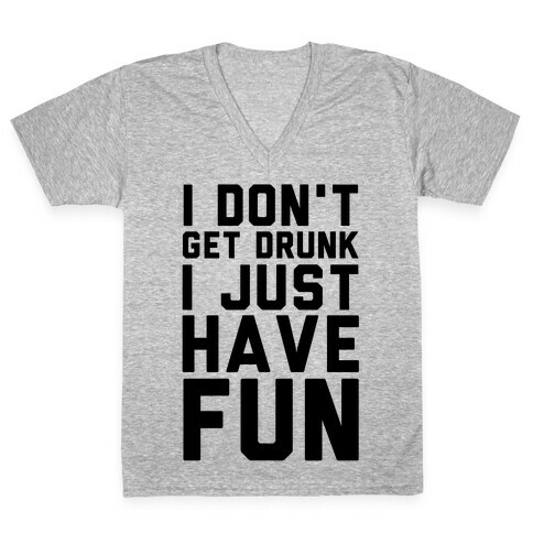 I Don't Get Drunk I Just Have Fun V-Neck Tee Shirt