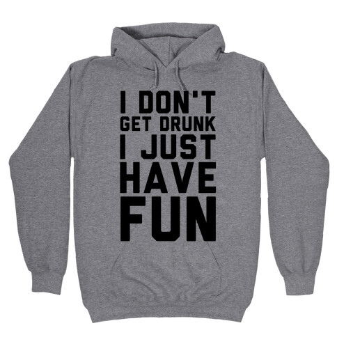 I Don't Get Drunk I Just Have Fun Hooded Sweatshirt