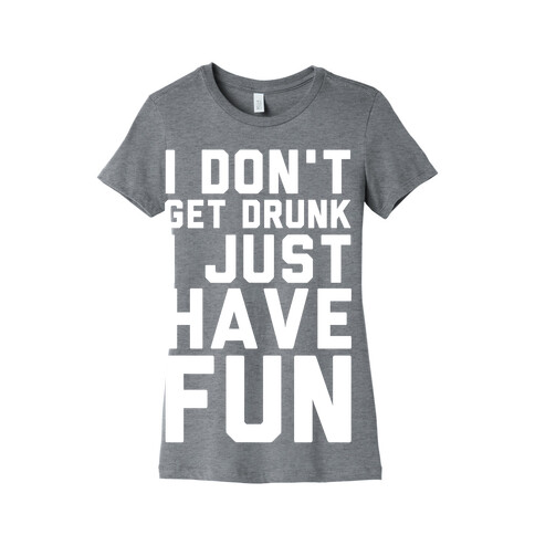 I Don't Get Drunk I Just Have Fun Womens T-Shirt