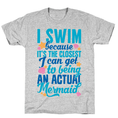 I Swim Because It's The Closest I Can Get To Being An Actual Mermaid T-Shirt