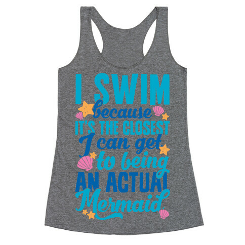 I Swim Because It's The Closest I Can Get To Being An Actual Mermaid Racerback Tank Top