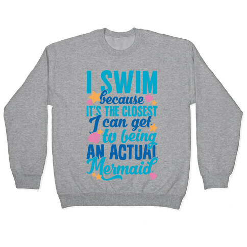 I Swim Because It's The Closest I Can Get To Being An Actual Mermaid Pullover