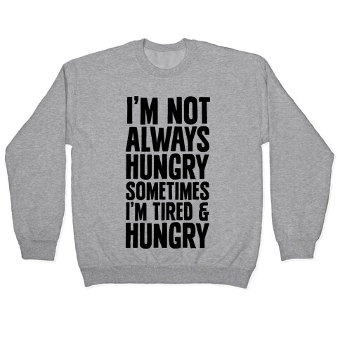 I'm Not Always Hungry Sometimes I'm Tired and Hungry Pullover