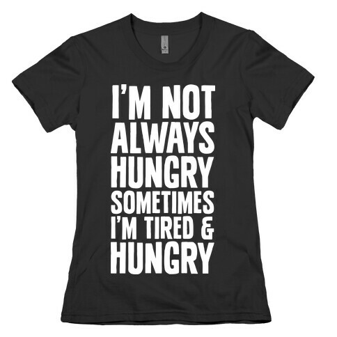 I'm Not Always Hungry Sometimes I'm Tired and Hungry Womens T-Shirt