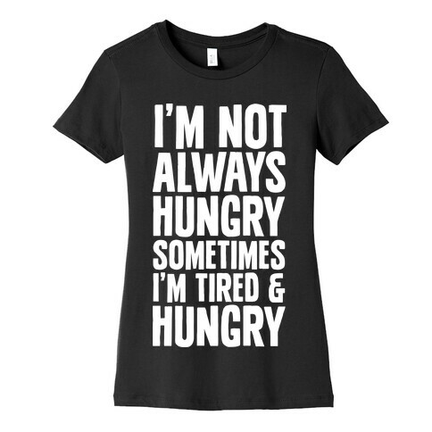 I'm Not Always Hungry Sometimes I'm Tired and Hungry Womens T-Shirt