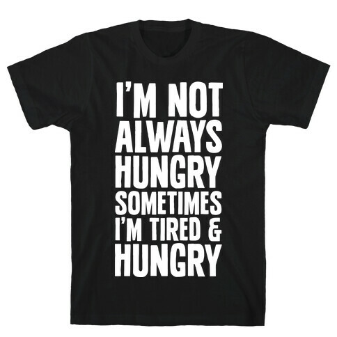 I'm Not Always Hungry Sometimes I'm Tired and Hungry T-Shirt
