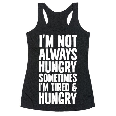 I'm Not Always Hungry Sometimes I'm Tired and Hungry Racerback Tank Top
