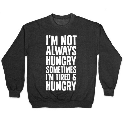 I'm Not Always Hungry Sometimes I'm Tired and Hungry Pullover