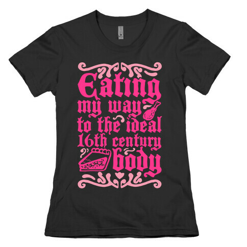 Eating My Way To The Ideal 16th Century Body Womens T-Shirt