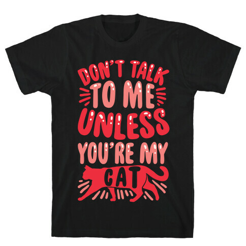 Don't Talk To Me Unless You're My Cat T-Shirt