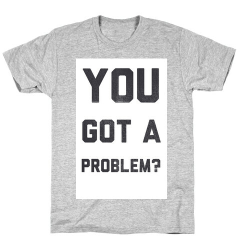 You Got a Problem? T-Shirt