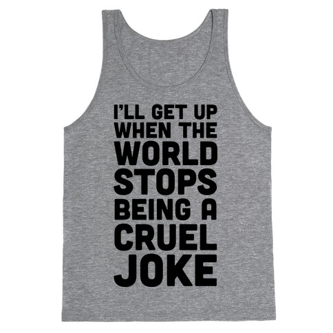 I'll Get Up When The World Stops Being A Cruel Joke Tank Top