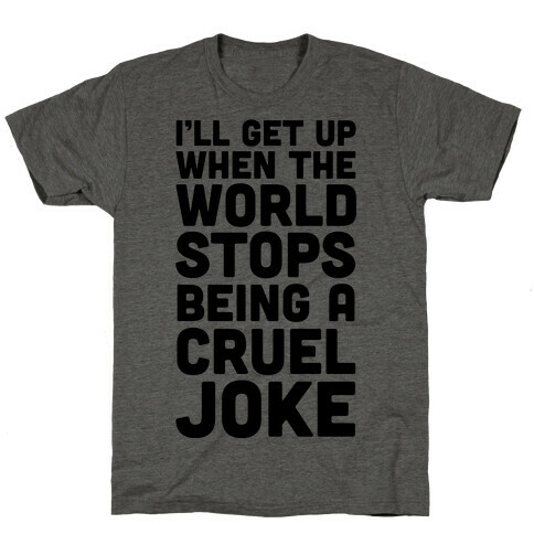 I'll Get Up When The World Stops Being A Cruel Joke T-Shirt