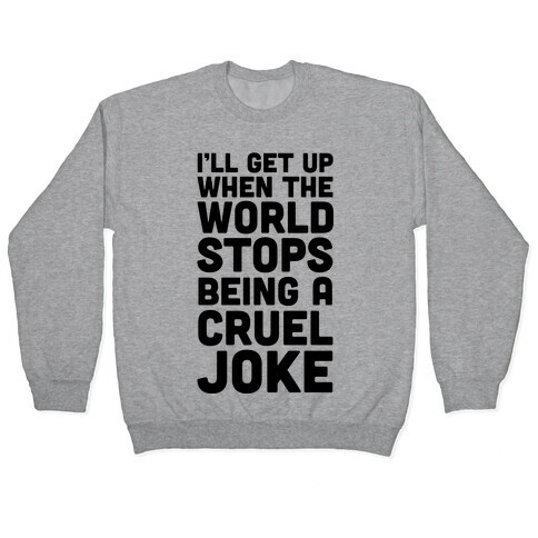 I'll Get Up When The World Stops Being A Cruel Joke Pullover