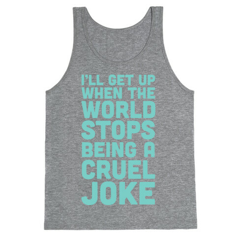 I'll Get Up When The World Stops Being A Cruel Joke Tank Top