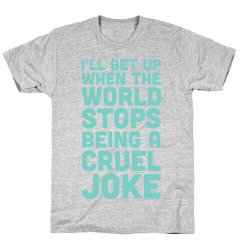 I'll Get Up When The World Stops Being A Cruel Joke T-Shirt