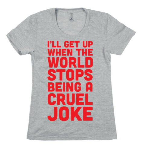 I'll Get Up When The World Stops Being A Cruel Joke Womens T-Shirt
