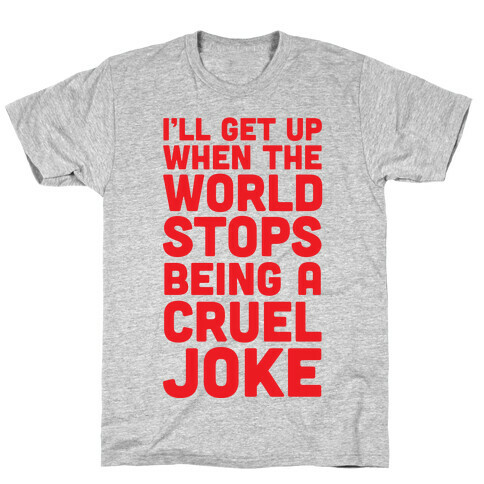 I'll Get Up When The World Stops Being A Cruel Joke T-Shirt