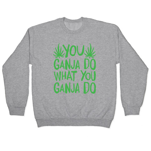 You Ganja Do What You Ganja Do Pullover