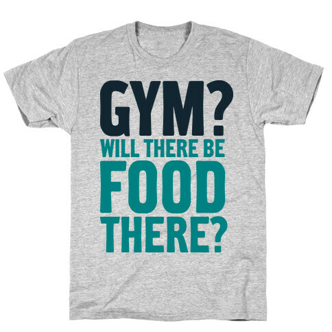 Gym? Will There Be Food There? T-Shirt