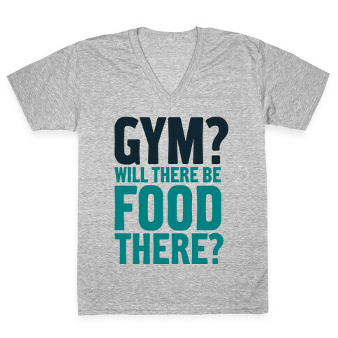 Gym? Will There Be Food There? V-Neck Tee Shirt