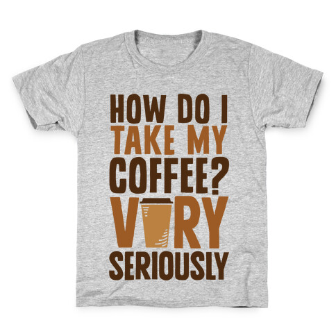 How Do I Take My Coffee? Very Seriously Kids T-Shirt