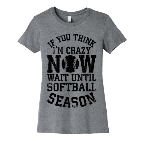 If You Think I'm Crazy Now Wait Until Softball Season Womens T-Shirt