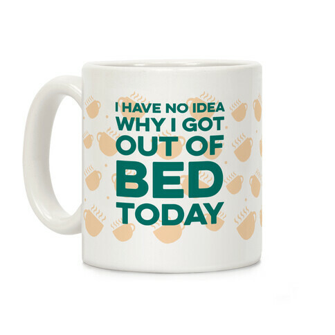 I Have No Idea Why I Got Out Of Bed Today Coffee Mug