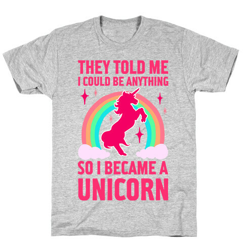 They Told Me I Could Be Anything So I Became A Unicorn T-Shirt