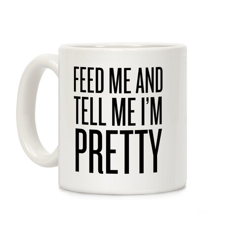 Feed Me And Tell Me I'm Pretty (Text) Coffee Mug