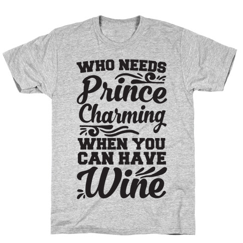 Who Needs Prince Charming When You Can Have Wine T-Shirt