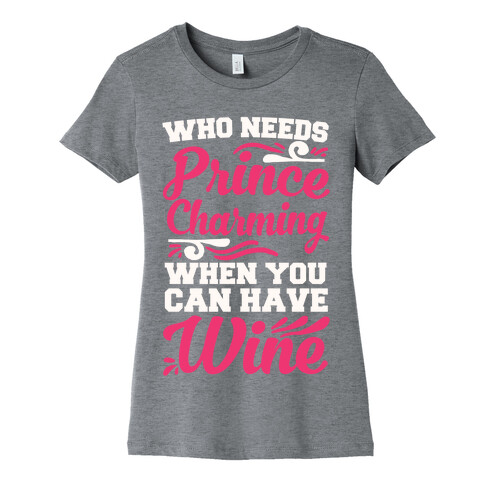 Who Needs Prince Charming When You Can Have Wine Womens T-Shirt