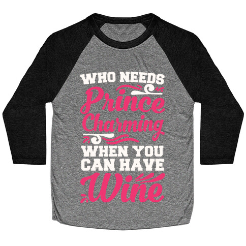 Who Needs Prince Charming When You Can Have Wine Baseball Tee