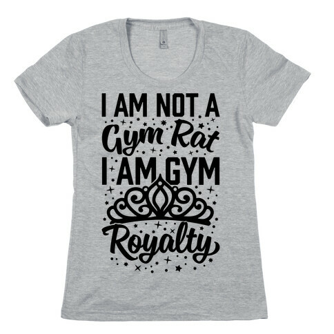 I'm Not A Gym Rat I'm Gym Royalty Womens T-Shirt