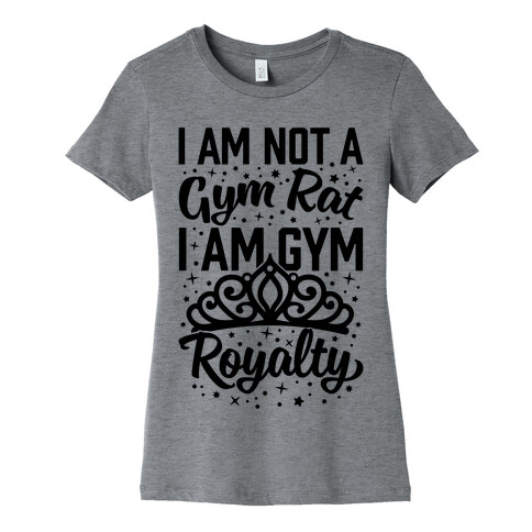 I'm Not A Gym Rat I'm Gym Royalty Womens T-Shirt