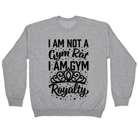 I'm Not A Gym Rat I'm Gym Royalty Pullover