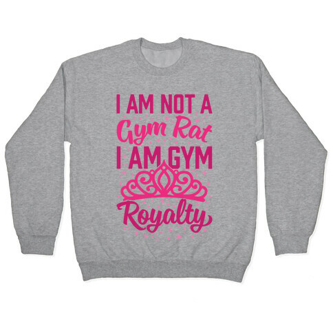 I'm Not A Gym Rat I'm Gym Royalty Pullover