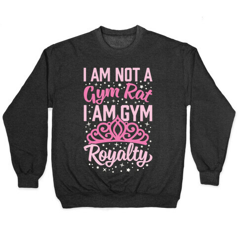 I'm Not A Gym Rat I'm Gym Royalty Pullover