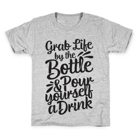 Grab Life By The Bottle & Pour Yourself A Drink Kids T-Shirt
