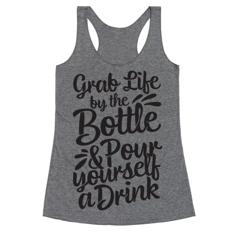 Grab Life By The Bottle & Pour Yourself A Drink Racerback Tank Top