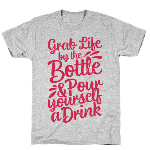 Grab Life By The Bottle & Pour Yourself A Drink T-Shirt