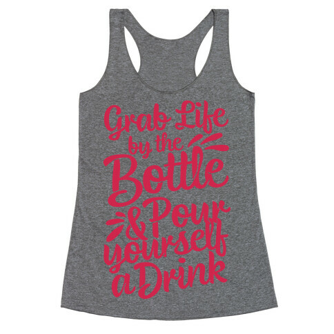 Grab Life By The Bottle & Pour Yourself A Drink Racerback Tank Top