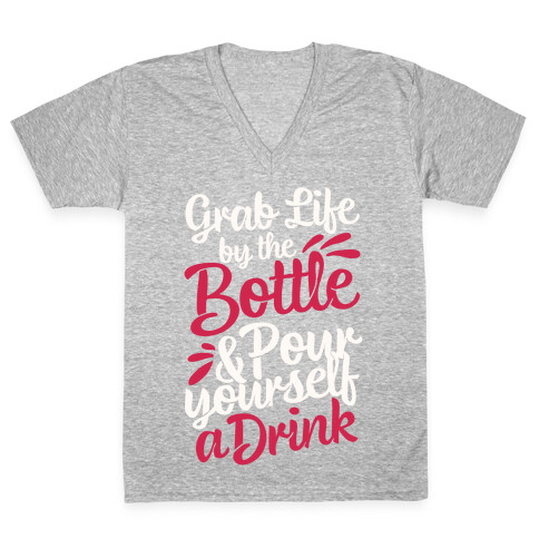 Grab Life By The Bottle & Pour Yourself A Drink V-Neck Tee Shirt