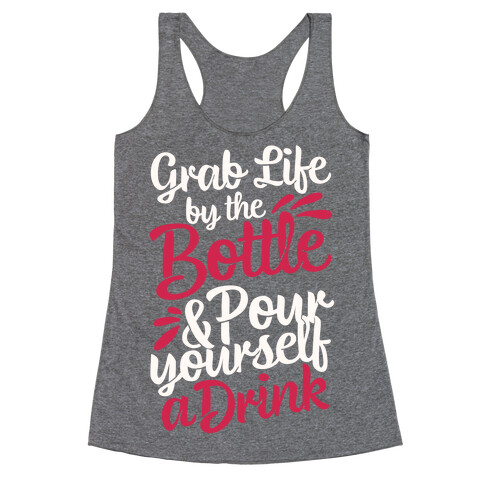Grab Life By The Bottle & Pour Yourself A Drink Racerback Tank Top