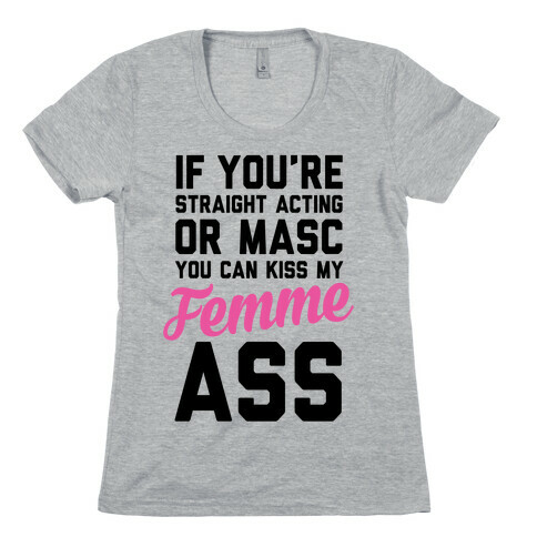 If You're Straight Acting Or Masc, You Can Kiss My Femme Ass Womens T-Shirt