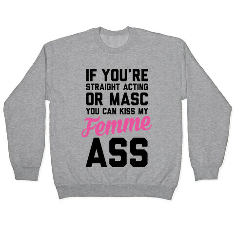 If You're Straight Acting Or Masc, You Can Kiss My Femme Ass Pullover